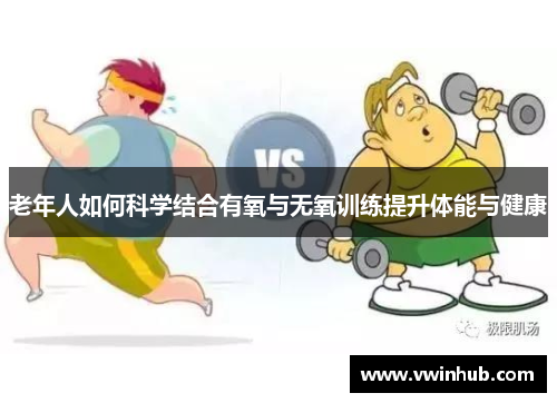 老年人如何科学结合有氧与无氧训练提升体能与健康